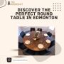 Discover the perfect round table in Edmonton