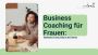 Business Coaching für Frauen: Strategien für den Erfolg in d